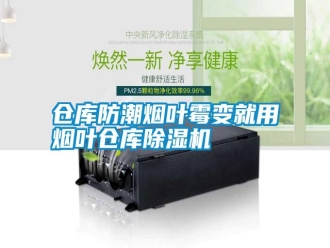 企業(yè)新聞倉庫防潮煙葉霉變就用煙葉倉庫除濕機(jī)
