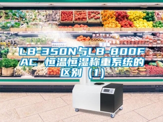 常見問題LB-350N與LB-800FAC 恒溫恒濕稱重系統(tǒng)的區(qū)別（1）