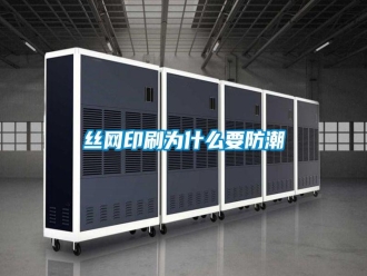 知識百科絲網(wǎng)印刷為什么要防潮