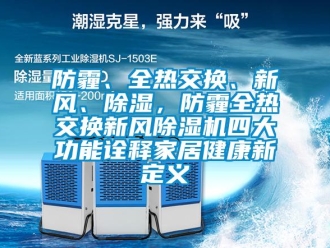 企業(yè)新聞防霾、全熱交換、新風(fēng)、除濕，防霾全熱交換新風(fēng)除濕機(jī)四大功能詮釋家居健康新定義