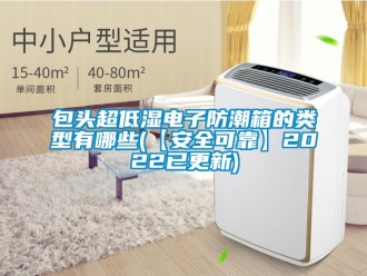 企業(yè)新聞包頭超低濕電子防潮箱的類型有哪些(【安全可靠】2022已更新)