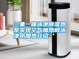 知識百科三集一體泳池除濕熱泵實現(xiàn)空氣加熱和泳池水加熱介紹