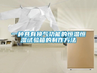 知識(shí)百科一種具有換氣功能的恒溫恒濕試驗(yàn)箱的制作方法