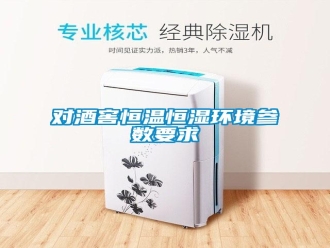 企業(yè)新聞對酒窖恒溫恒濕環(huán)境參數(shù)要求