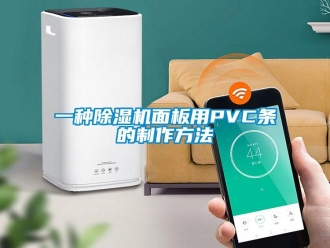 行業(yè)新聞一種除濕機(jī)面板用PVC條的制作方法
