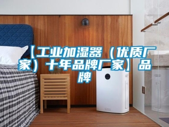 企業(yè)新聞【工業(yè)加濕器（優(yōu)質廠家）十年品牌廠家】品牌