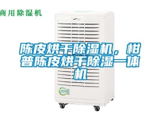 企業(yè)新聞陳皮烘干除濕機，柑普陳皮烘干除濕一體機