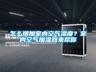 常見問題怎么增加室內(nèi)空氣濕度？室內(nèi)空氣加濕器來幫你
