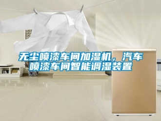 知識百科無塵噴漆車間加濕機，汽車噴漆車間智能調(diào)濕裝置