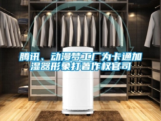 知識(shí)百科騰訊、動(dòng)漫夢(mèng)工廠為卡通加濕器形象打著作權(quán)官司