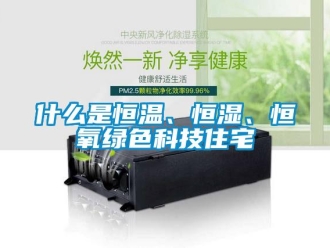 知識百科什么是恒溫、恒濕、恒氧綠色科技住宅