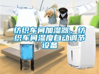 企業(yè)新聞紡織車間加濕器，紡織車間濕度自動調(diào)節(jié)設(shè)備