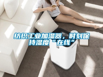 企業(yè)新聞紡織工業(yè)加濕器，時(shí)刻保持濕度“在線”
