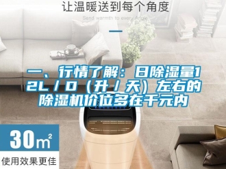 行業(yè)新聞一、行情了解：日除濕量12L／D（升／天）左右的除濕機(jī)價位多在千元內(nèi)
