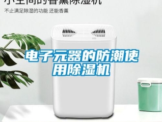 企業(yè)新聞電子元器的防潮使用除濕機(jī)