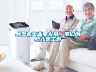 常見問題除濕機(jī)企業(yè)要發(fā)展，革舊創(chuàng)新才是王道