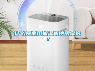企業(yè)新聞什么是家用抽濕機使用常識？