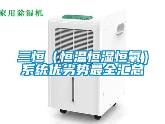 知識百科三恒（恒溫恒濕恒氧）系統(tǒng)優(yōu)劣勢最全匯總