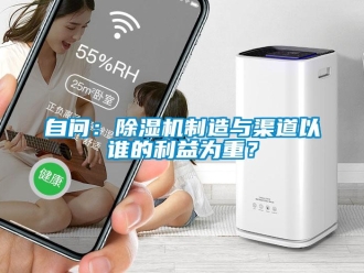 知識(shí)百科自問：除濕機(jī)制造與渠道以誰(shuí)的利益為重？