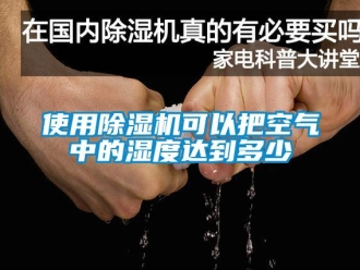 行業(yè)新聞使用除濕機可以把空氣中的濕度達到多少