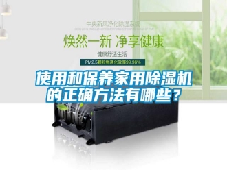 知識(shí)百科使用和保養(yǎng)家用除濕機(jī)的正確方法有哪些？
