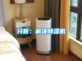 企業(yè)新聞分析：解決除濕機(jī)