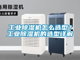 常見問題工業(yè)除濕機(jī)怎么選型？工業(yè)除濕機(jī)的選型詳解