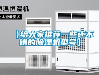企業(yè)新聞【給大家推薦一些還不錯(cuò)的除濕機(jī)型號(hào)】