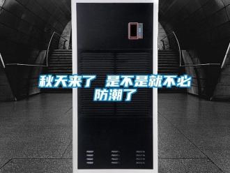 行業(yè)新聞秋天來了 是不是就不必防潮了