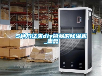 企業(yè)新聞5種方法來diy簡(jiǎn)易的除濕機(jī)_重復(fù)