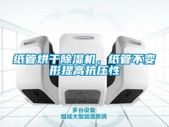 知識(shí)百科紙管烘干除濕機(jī)，紙管不變形提高抗壓性