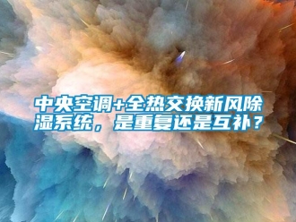 行業(yè)新聞中央空調(diào)+全熱交換新風(fēng)除濕系統(tǒng)，是重復(fù)還是互補(bǔ)？