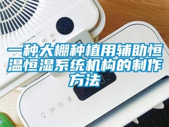知識百科一種大棚種植用輔助恒溫恒濕系統(tǒng)機構(gòu)的制作方法