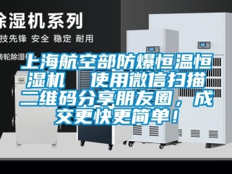 知識百科上海航空部防爆恒溫恒濕機(jī)  使用微信掃描二維碼分享朋友圈，成交更快更簡單！