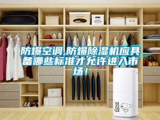 企業(yè)新聞防爆空調(diào),防爆除濕機(jī)應(yīng)具備哪些標(biāo)準(zhǔn)才允許進(jìn)入市場(chǎng)！