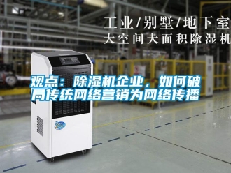 常見問題觀點：除濕機企業(yè)，如何破局傳統(tǒng)網絡營銷為網絡傳播