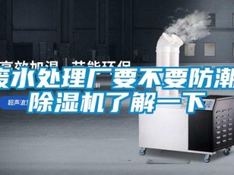 企業(yè)新聞廢水處理廠要不要防潮，除濕機(jī)了解一下