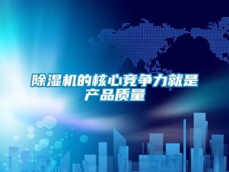 企業(yè)新聞除濕機(jī)的核心競(jìng)爭(zhēng)力就是產(chǎn)品質(zhì)量