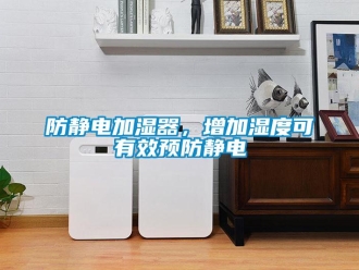 企業(yè)新聞防靜電加濕器，增加濕度可有效預(yù)防靜電