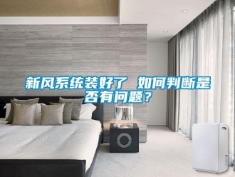 常見問題新風(fēng)系統(tǒng)裝好了 如何判斷是否有問題？