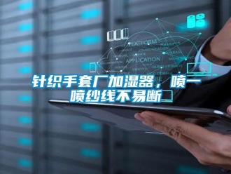 知識(shí)百科針織手套廠加濕器，噴一噴紗線不易斷