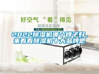 企業(yè)新聞2022除濕機哪個牌子好，來看看除濕機十大品牌吧