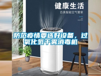 企業(yè)新聞防范疫情要選好設(shè)備，過氧化氫干霧消毒機(jī)