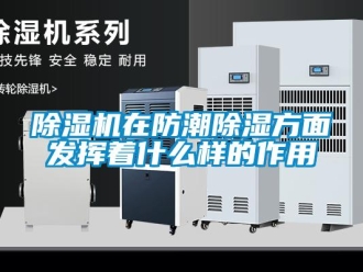 企業(yè)新聞除濕機(jī)在防潮除濕方面發(fā)揮著什么樣的作用