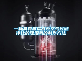 行業(yè)新聞一種具有多層高效空氣過(guò)濾凈化的除濕機(jī)的制作方法