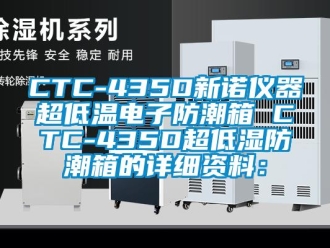 企業(yè)新聞CTC-435D新諾儀器超低溫電子防潮箱 CTC-435D超低濕防潮箱的詳細(xì)資料：