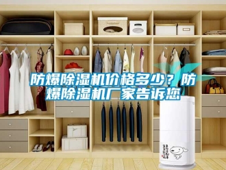 企業(yè)新聞防爆除濕機(jī)價(jià)格多少？防爆除濕機(jī)廠家告訴您