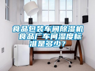 知識百科食品包裝車間除濕機 食品廠車間濕度標(biāo)準(zhǔn)是多少？