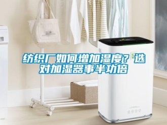 常見問題紡織廠如何增加濕度？選對加濕器事半功倍