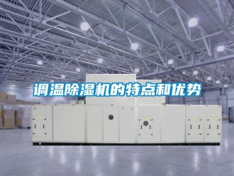 企業(yè)新聞?wù){(diào)溫除濕機的特點和優(yōu)勢